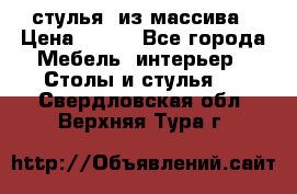 стулья  из массива › Цена ­ 800 - Все города Мебель, интерьер » Столы и стулья   . Свердловская обл.,Верхняя Тура г.